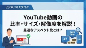 YouTube動画の比率・サイズ・解像度を解説！最適なアスペクト比とは？