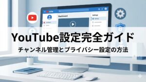YouTube設定完全ガイド｜チャンネル管理とプライバシー設定の方法