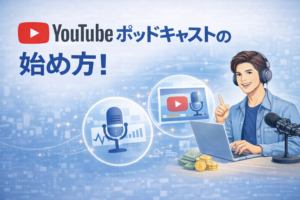 YouTubeポッドキャストの始め方！作成から収益化まで徹底解説