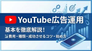 YouTube広告運用の基本を徹底解説！費用・種類・成功させるコツと始め方