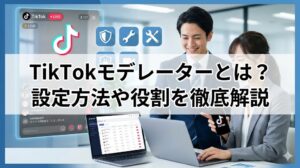 TikTokモデレーターとは？設定方法や役割、報酬まで徹底解説