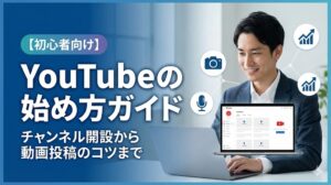 【初心者向け】YouTubeの始め方ガイド！チャンネル開設から動画投稿のコツまで