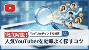 YouTubeチャンネル検索の方法を徹底解説！人気YouTuberを効率よく探すコツ