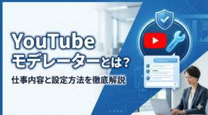 YouTubeモデレーターとは？仕事内容と設定方法を徹底解説