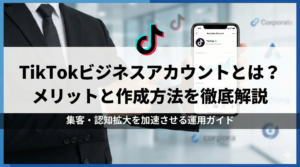 TikTokビジネスアカウントとは？メリットと作成方法を徹底解説