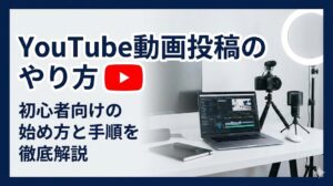 YouTube動画投稿のやり方は？初心者向けの始め方と手順を徹底解説