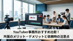 YouTuber事務所おすすめ比較!所属のメリット・デメリットと依頼時の注意点