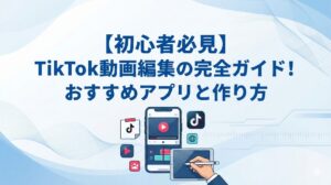 【初心者必見】TikTok動画編集の完全ガイド！おすすめアプリと作り方